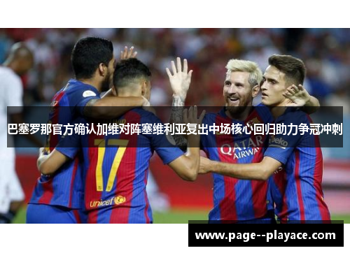 巴塞罗那官方确认加维对阵塞维利亚复出中场核心回归助力争冠冲刺 巴塞罗那官方确认加维对阵塞维利亚复出中场核心回归助力争冠冲刺