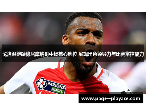 戈洛温继续稳居摩纳哥中场核心地位 展现出色领导力与比赛掌控能力 戈洛温继续稳居摩纳哥中场核心地位 展现出色领导力与比赛掌控能力