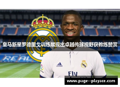 皇马新星罗德里戈训练展现出卓越传球视野获教练赞赏 皇马新星罗德里戈训练展现出卓越传球视野获教练赞赏