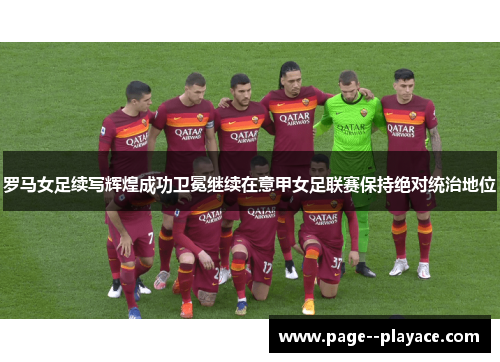 罗马女足续写辉煌成功卫冕继续在意甲女足联赛保持绝对统治地位 罗马女足续写辉煌成功卫冕继续在意甲女足联赛保持绝对统治地位
