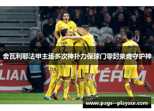 舍瓦利耶法甲主场多次神扑力保球门零封荣膺守护神 舍瓦利耶法甲主场多次神扑力保球门零封荣膺守护神