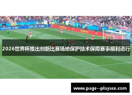 2026世界杯推出创新比赛场地保护技术保障赛事顺利进行 2026世界杯推出创新比赛场地保护技术保障赛事顺利进行