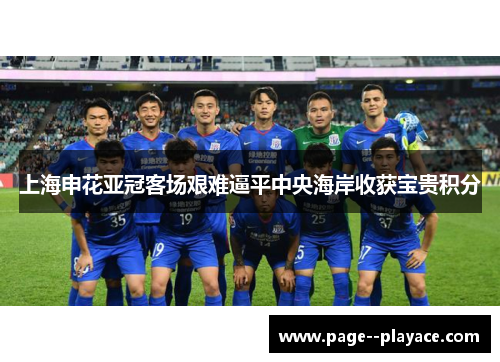 上海申花亚冠客场艰难逼平中央海岸收获宝贵积分 上海申花亚冠客场艰难逼平中央海岸收获宝贵积分