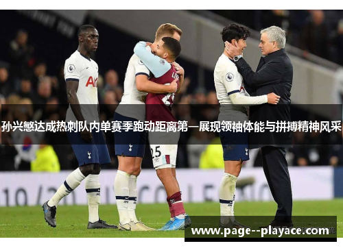 孙兴慜达成热刺队内单赛季跑动距离第一展现领袖体能与拼搏精神风采