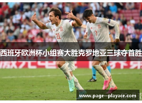 西班牙欧洲杯小组赛大胜克罗地亚三球夺首胜