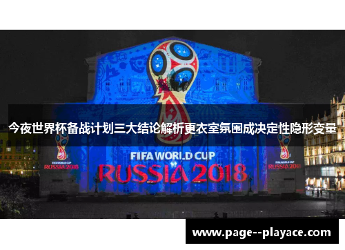今夜世界杯备战计划三大结论解析更衣室氛围成决定性隐形变量